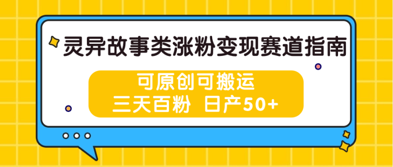 灵异故事类涨粉变现赛道指南，可原创可搬运，三天百粉 日产50+网赚项目-副业赚钱-互联网创业-资源整合八方网创