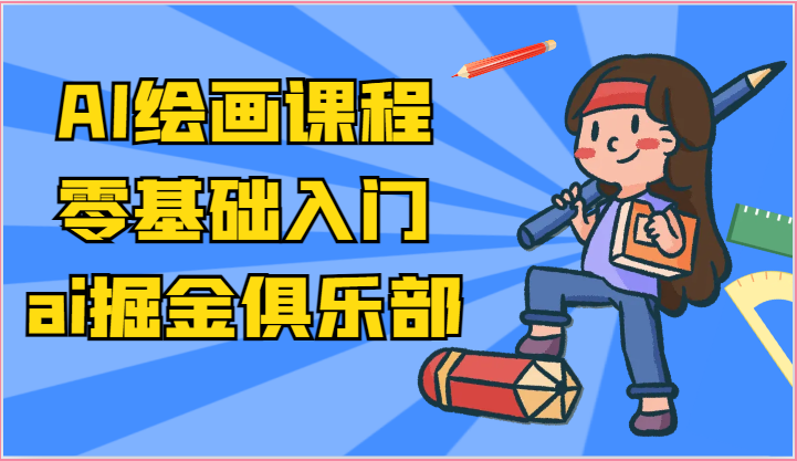 ai掘金系列课程-AI绘画零基础入门，小白也能学会利用AI画图网赚项目-副业赚钱-互联网创业-资源整合八方网创