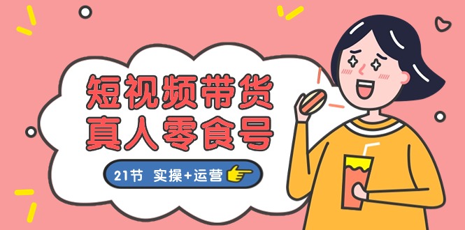 短视频带货&真人零食号：更全面的零食带货教程（实操+运营）网赚项目-副业赚钱-互联网创业-资源整合八方网创
