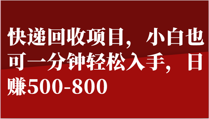 快递回收项目，小白也可一分钟轻松入手，日赚500-800网赚项目-副业赚钱-互联网创业-资源整合八方网创