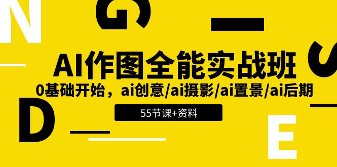 AI作图全能实战班：0基础开始，ai创意/ai摄影/ai置景/ai后期 (55节+资料)网赚项目-副业赚钱-互联网创业-资源整合八方网创