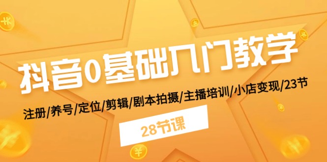 抖音0基础入门教学 注册/养号/定位/剪辑/剧本拍摄/主播培训/小店变现/28节网赚项目-副业赚钱-互联网创业-资源整合八方网创