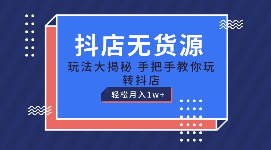抖店无货源保姆级教程，手把手教你玩转抖店，轻松月入1W+网赚项目-副业赚钱-互联网创业-资源整合八方网创