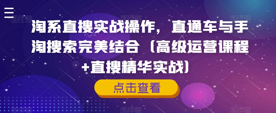 淘系直搜实战操作，直通车与手淘搜索完美结合（高级运营课程+直搜精华实战）网赚项目-副业赚钱-互联网创业-资源整合八方网创
