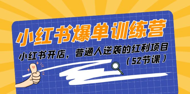 小红书爆单训练营，小红书开店，普通人逆袭的红利项目（52节课）网赚项目-副业赚钱-互联网创业-资源整合八方网创