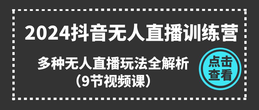 2024抖音无人直播训练营，多种无人直播玩法全解析（9节视频课）网赚项目-副业赚钱-互联网创业-资源整合八方网创