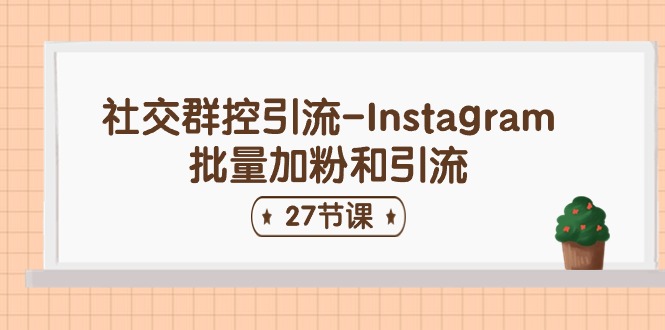 社交群控引流-Instagram批量加粉和引流（27节课）网赚项目-副业赚钱-互联网创业-资源整合八方网创