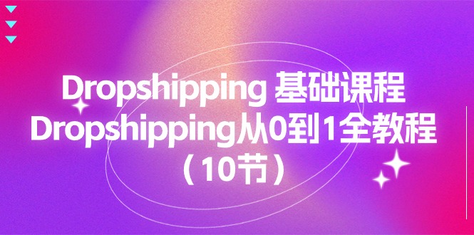 Dropshipping基础课程，Dropshipping从0到1全教程（10节）网赚项目-副业赚钱-互联网创业-资源整合八方网创