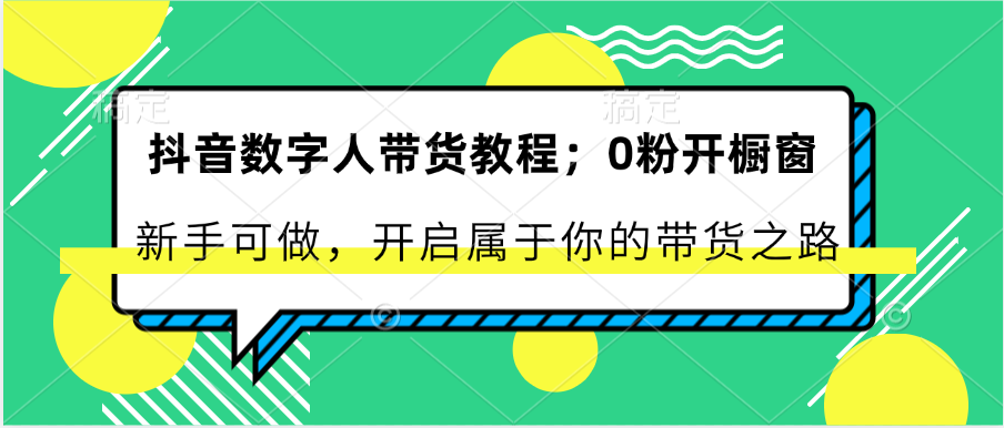 抖音数字人带货教程：0粉开橱窗 新手可做 开启属于你的带货之路网赚项目-副业赚钱-互联网创业-资源整合八方网创