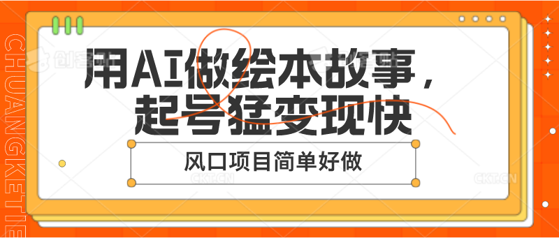 用AI做绘本故事，起号猛变现快，风口项目简单好做网赚项目-副业赚钱-互联网创业-资源整合八方网创