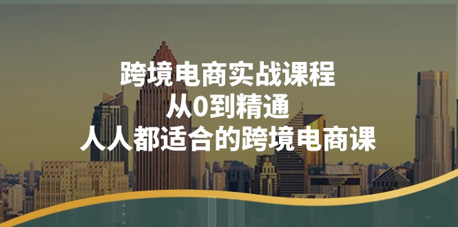 跨境电商实战课程：从0到精通，人人都适合的跨境电商课（14节课）网赚项目-副业赚钱-互联网创业-资源整合八方网创