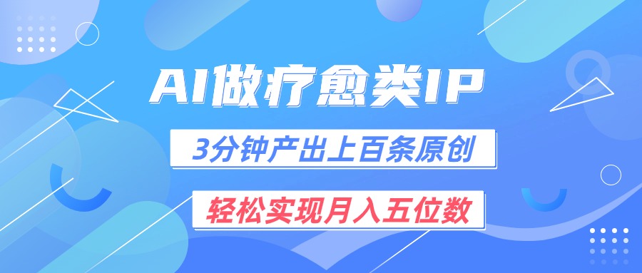 用AI做疗愈IP，3分钟可产出上百条原创，轻松实现月入五位数网赚项目-副业赚钱-互联网创业-资源整合八方网创