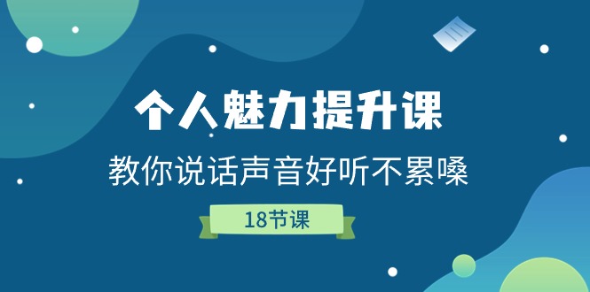 个人魅力提升课，教你说话声音好听不累嗓（18节课）网赚项目-副业赚钱-互联网创业-资源整合八方网创