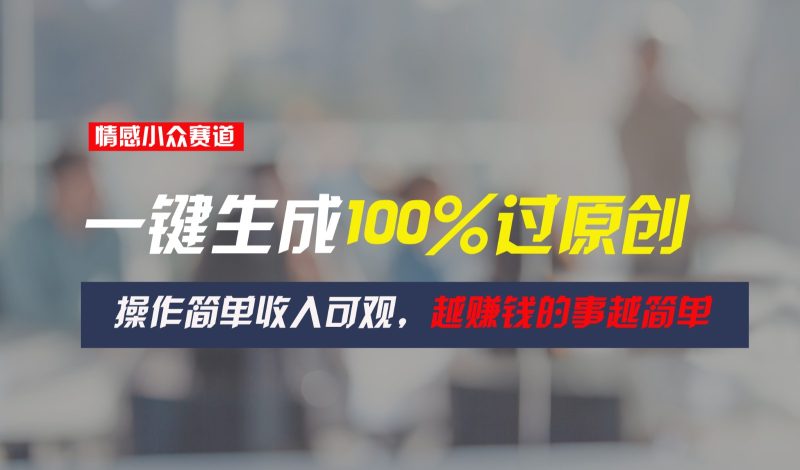 情感小众赛道,一键生成100%过原创,操作简单收入可观,越赚钱的事越简单网赚项目-副业赚钱-互联网创业-资源整合八方网创