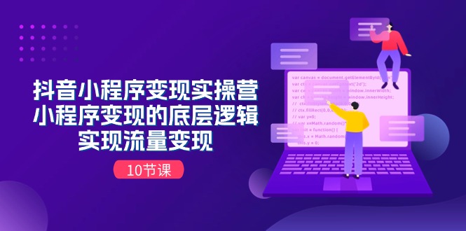 抖音小程序变现实操营，小程序变现的底层逻辑，实现流量变现（10节课）网赚项目-副业赚钱-互联网创业-资源整合八方网创