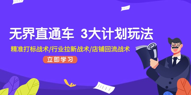 无界直通车3大计划玩法，精准打标战术/行业拉新战术/店铺回流战术网赚项目-副业赚钱-互联网创业-资源整合八方网创