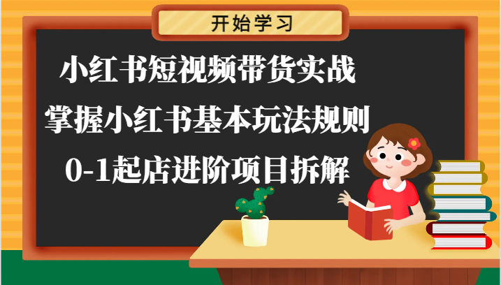 小红书短视频带货实战-掌握小红书基本玩法规则，0-1起店进阶项目拆解网赚项目-副业赚钱-互联网创业-资源整合八方网创