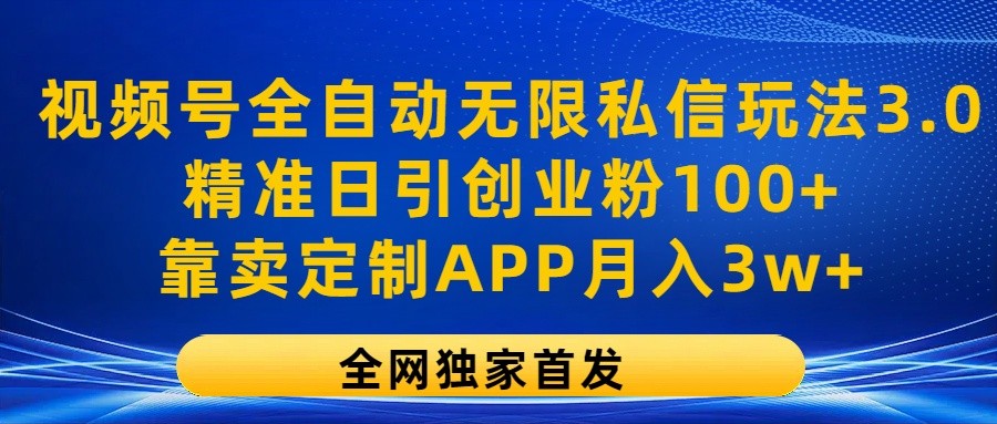 视频号全自动无限私信玩法3.0，精准日引创业粉100+，靠卖定制APP月入3w+网赚项目-副业赚钱-互联网创业-资源整合八方网创