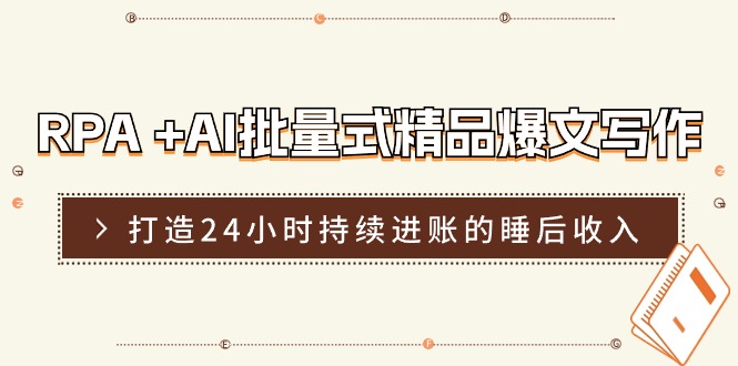 RPA+AI批量式精品爆文写作日更实操营，打造24小时持续进账的睡后收入网赚项目-副业赚钱-互联网创业-资源整合八方网创