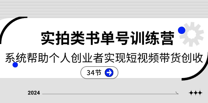2024实拍类书单号训练营：系统帮助个人创业者实现短视频带货创收（34节）网赚项目-副业赚钱-互联网创业-资源整合八方网创