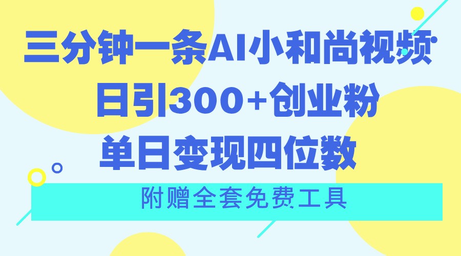 三分钟一条AI小和尚视频 ，日引300+创业粉。单日变现四位数 ，附赠全套免费工具网赚项目-副业赚钱-互联网创业-资源整合八方网创