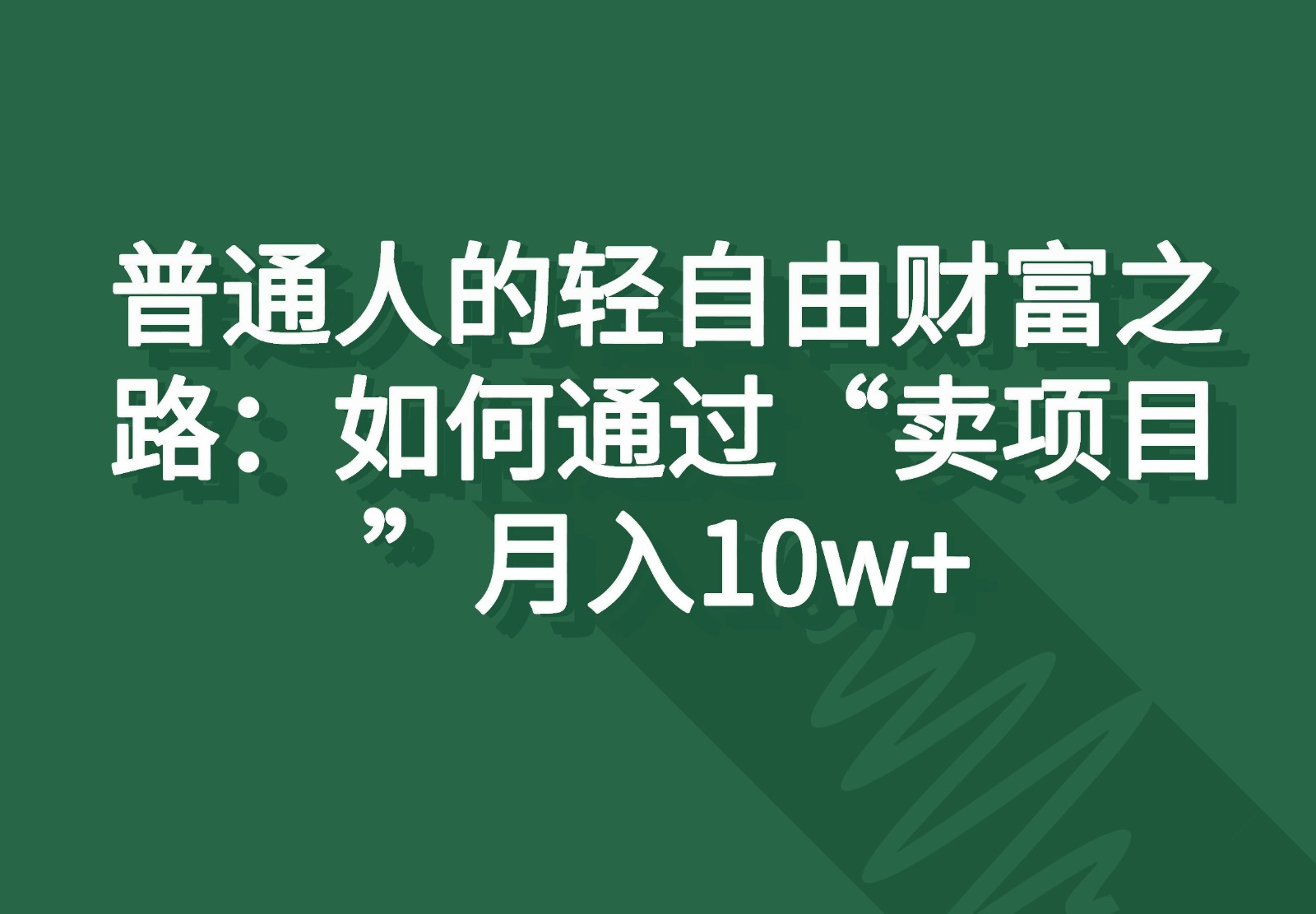 普通人的轻自由财富之路：如何通过“卖项目”月入10w+网赚项目-副业赚钱-互联网创业-资源整合八方网创