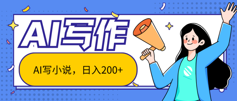 AI智能一键写小说,日入200+,不限制人群新手小白均可操作网赚项目-副业赚钱-互联网创业-资源整合八方网创
