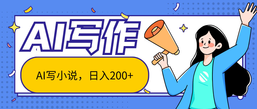 AI智能一键写小说，日入200+，不限制人群新手小白均可操作网赚项目-副业赚钱-互联网创业-资源整合八方网创