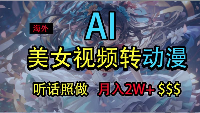 海外美女视频变动漫，月入2万+，无脑操作秘籍网赚项目-副业赚钱-互联网创业-资源整合八方网创