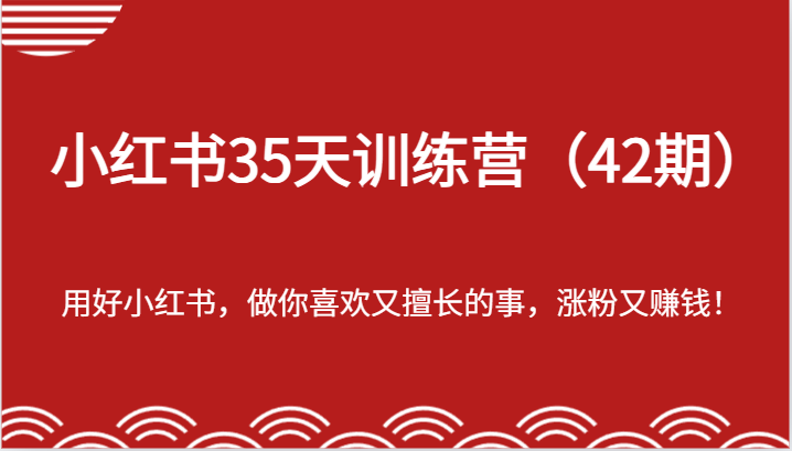 小红书35天训练营（42期）-用好小红书，做你喜欢又擅长的事，涨粉又赚钱！网赚项目-副业赚钱-互联网创业-资源整合八方网创