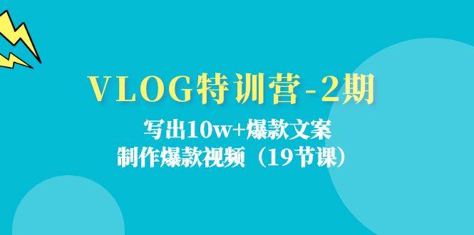 VLOG特训营第2期：写出10w+爆款文案，制作爆款视频（18节课）网赚项目-副业赚钱-互联网创业-资源整合八方网创