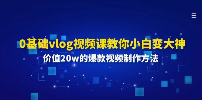 0基础vlog视频课教你小白变大神：价值20w的爆款视频制作方法网赚项目-副业赚钱-互联网创业-资源整合八方网创