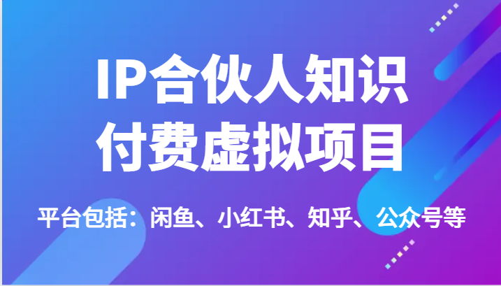 IP合伙人知识付费虚拟项目，包括：闲鱼、小红书、知乎、公众号等（51节）网赚项目-副业赚钱-互联网创业-资源整合八方网创