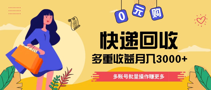 快递回收多重收益玩法，多账号批量操作，新手小白也能搬砖月入3000+！网赚项目-副业赚钱-互联网创业-资源整合八方网创
