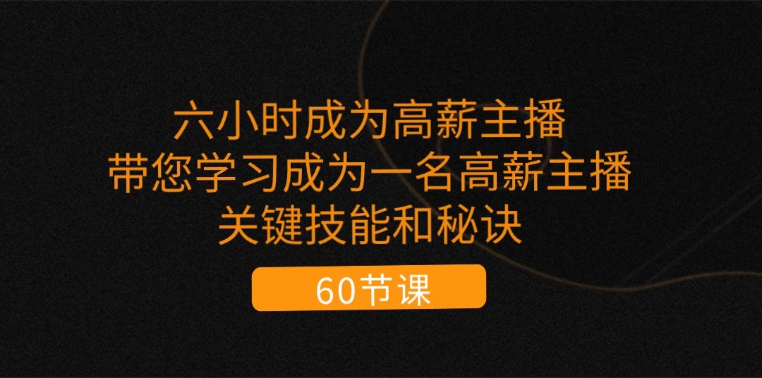 六小时成为高薪主播：带您学习成为一名高薪主播的关键技能和秘诀（62节）网赚项目-副业赚钱-互联网创业-资源整合八方网创
