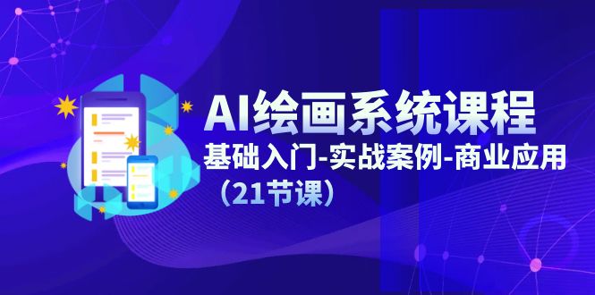 AI绘画系统课程，基础入门-实战案例-商业应用（21节课）网赚项目-副业赚钱-互联网创业-资源整合八方网创