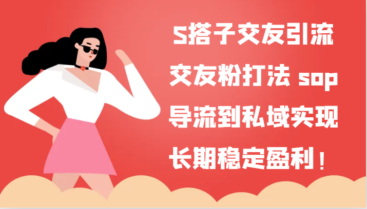 S搭子交友引流，交友粉打法 sop，导流到私域实现长期稳定盈利！网赚项目-副业赚钱-互联网创业-资源整合八方网创