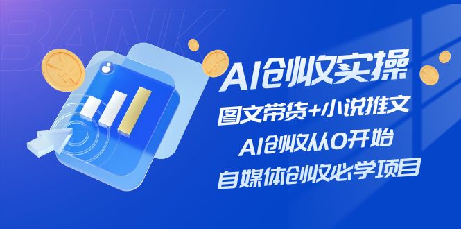 AI创收实操—图文带货+小说推文，AI创收从0开始，自媒体创收必学项目网赚项目-副业赚钱-互联网创业-资源整合八方网创