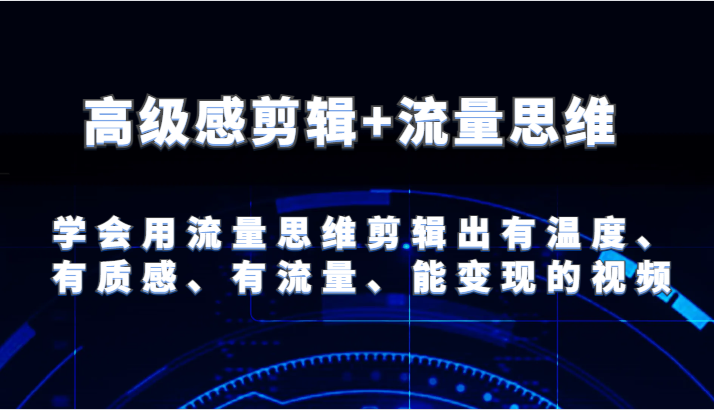 高级感剪辑+流量思维 学会用流量思维剪辑出有温度、有质感、有流量、能变现的视频网赚项目-副业赚钱-互联网创业-资源整合八方网创