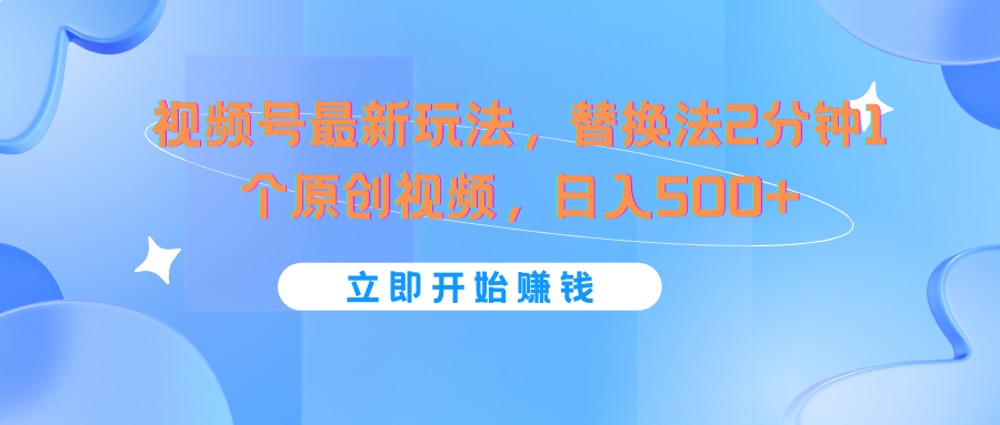视频号最新玩法，替换法2分钟1个原创视频，日入500+网赚项目-副业赚钱-互联网创业-资源整合八方网创