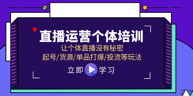 直播运营个体培训，让个体直播没有秘密，起号/货源/单品打爆/投流等玩法网赚项目-副业赚钱-互联网创业-资源整合八方网创