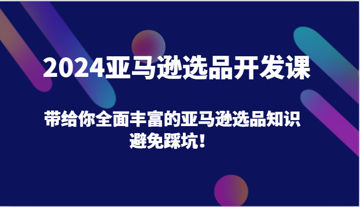 2024亚马逊选品开发课，带给你全面丰富的亚马逊选品知识，避免踩坑！网赚项目-副业赚钱-互联网创业-资源整合八方网创