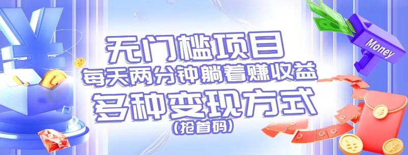 无门槛项目，每天花两分钟躺着收益，多种收益方式（抢首码）网赚项目-副业赚钱-互联网创业-资源整合八方网创