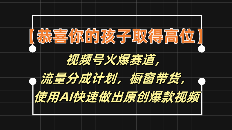 【恭喜你的孩子取得高位】视频号火爆赛道，分成计划橱窗带货，使用AI快速做原创视频网赚项目-副业赚钱-互联网创业-资源整合八方网创