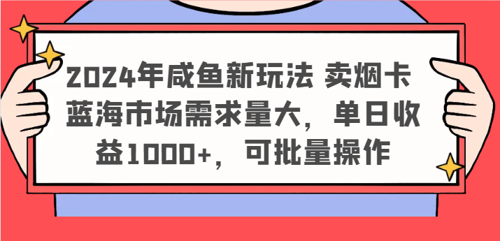 2024年咸鱼新玩法 卖烟卡 蓝海市场需求量大，单日收益1000+，可批量操作网赚项目-副业赚钱-互联网创业-资源整合八方网创