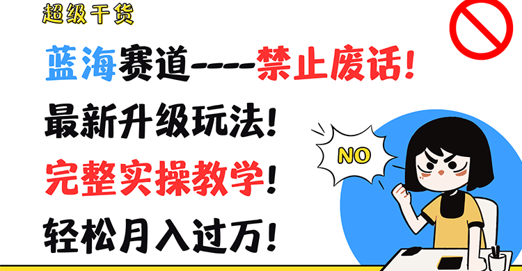 超级干货！蓝海赛道-禁止废话！最新升级玩法！完整实操教学！轻松月入过万！网赚项目-副业赚钱-互联网创业-资源整合八方网创