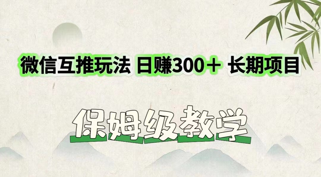微信互推玩法 日赚300＋长期项目 保姆级教学网赚项目-副业赚钱-互联网创业-资源整合八方网创