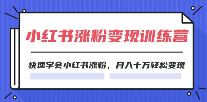 2024小红书19天涨粉变现特训营，快速学会小红书涨粉，月入十万轻松变现（42节）网赚项目-副业赚钱-互联网创业-资源整合八方网创