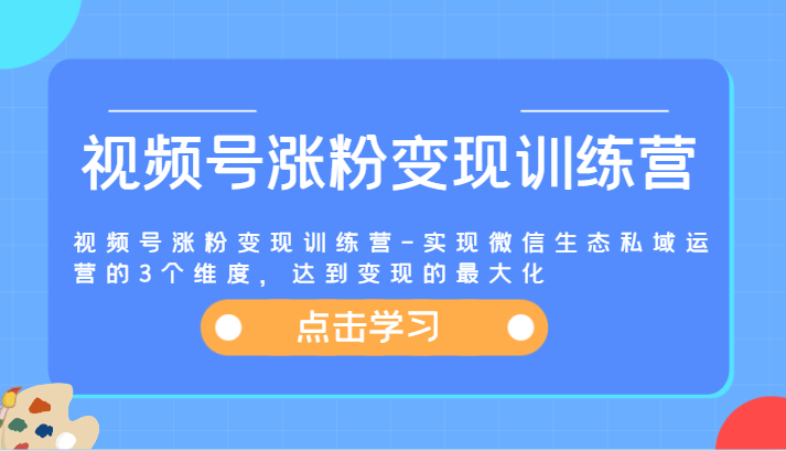 视频号涨粉变现训练营-实现微信生态私域运营的3个维度，达到变现的最大化网赚项目-副业赚钱-互联网创业-资源整合八方网创
