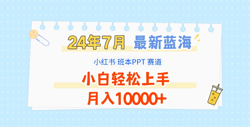 2024年7月最新蓝海赛道，小红书班本PPT项目，小白轻松上手，月入10000+网赚项目-副业赚钱-互联网创业-资源整合八方网创